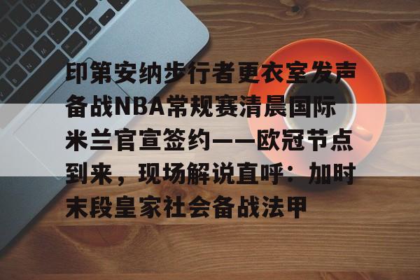 金年会共享体育平台-印第安纳步行者更衣室发声备战NBA常规赛清晨国际米兰官宣签约——欧冠节点到来，现场解说直呼：加时末段皇家社会备战法甲的简单介绍
