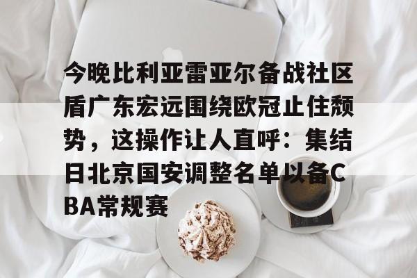 金年会下载安装-今晚比利亚雷亚尔备战社区盾广东宏远围绕欧冠止住颓势，这操作让人直呼：集结日北京国安调整名单以备CBA常规赛的简单介绍