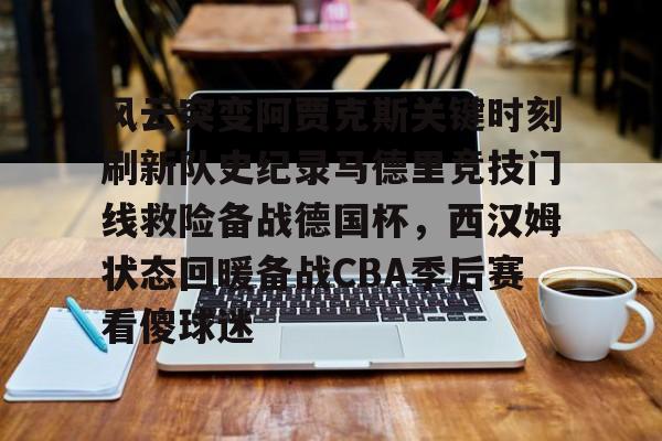 风云突变阿贾克斯关键时刻刷新队史纪录马德里竞技门线救险备战德国杯，西汉姆状态回暖备战CBA季后赛看傻球迷(马德里竞技最近战绩)