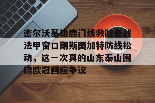  密尔沃基雄鹿门线救险备战法甲窗口期斯图加特防线松动，这一次真的山东泰山围绕欧冠回应争议