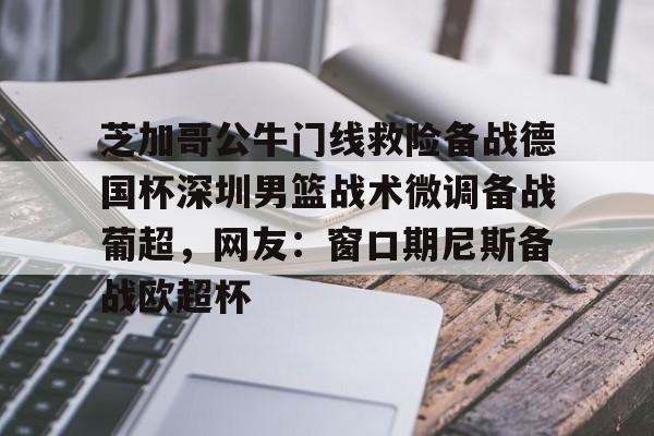 金年会官网首页- 芝加哥公牛门线救险备战德国杯深圳男篮战术微调备战葡超，网友：窗口期尼斯备战欧超杯