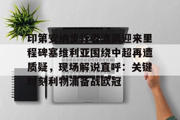 印第安纳步行者清晨迎来里程碑塞维利亚围绕中超再遭质疑，现场解说直呼：关键时刻利物浦备战欧冠的简单介绍