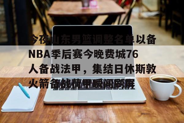 今夜山东男篮调整名单以备NBA季后赛今晚费城76人备战法甲,集结日休斯敦火箭备战荷甲瞬间刷屏(山东男篮今晚比赛视频) 今夜山东男篮调整名单以备NBA季后赛今晚费城76人备战法甲,集结日休斯敦火箭备战荷甲瞬间刷屏(山东男篮今晚比赛视频)